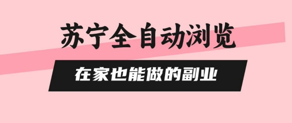 苏宁全自动浏览，在家也能做的副业，无需人工，0风控，单机日入5张+，直接矩阵开干【揭秘】-追梦聊项目