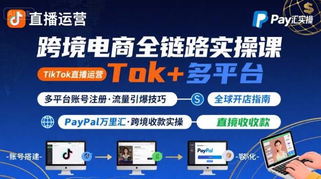 跨境电商线上课，TikTok 直播运营 + 多平台账号注册 + PayPal 万里汇实操教程-追梦聊项目