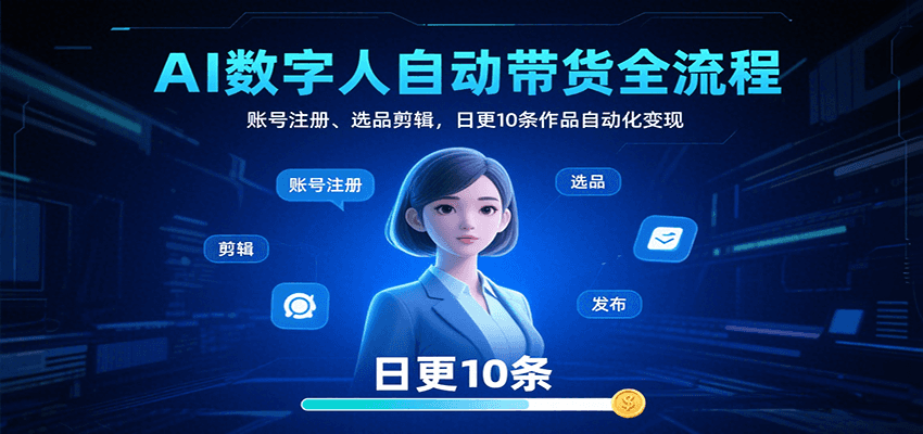 AI数字人自动带货全流程：账号注册、选品剪辑，日更10条作品自动化变现-追梦聊项目
