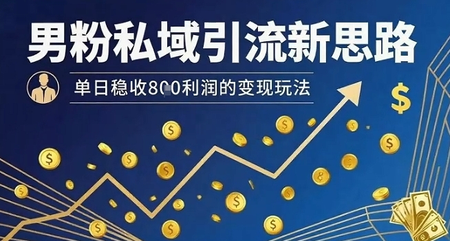 男粉私域引流新思路，单日稳收8张利润的变现玩法-追梦聊项目