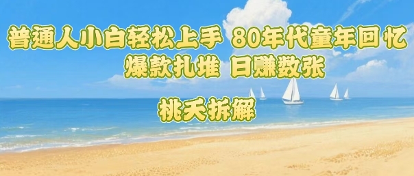 普通人小白轻松上手 80年代童年回忆杀，爆款扎堆，日入数张-追梦聊项目