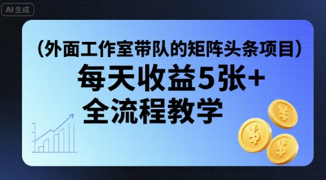 外面工作室带队的矩阵头条挂G项目，每天收益5张+，全流程教学【附全套工具】-追梦聊项目