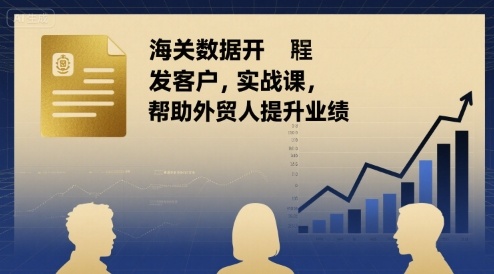 海关数据开发客户实战课，帮助外贸人提升业绩-追梦聊项目