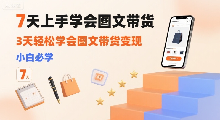 7天上手学会图文带货，3天轻松学会图文带货变现，小白必学-追梦聊项目