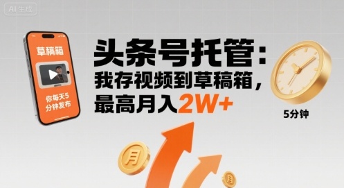 【头条号托管 】我存视频到草稿箱，你每天5分钟发布，最高月入2W+【揭秘】-追梦聊项目