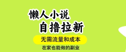 懒人小说自撸拉新，无需流量，一个账号一条作品就可以打爆收益，在家也能轻松做的副业【揭秘】-追梦聊项目