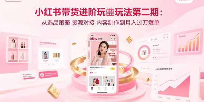小红书带货进阶玩法第二期：从选品策略 货源对接 内容制作到月入过万爆单-追梦聊项目