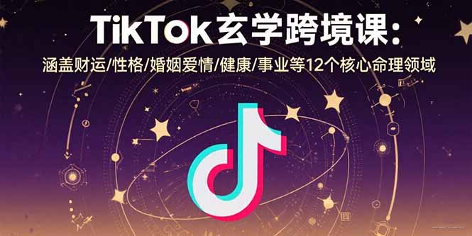 TikTok玄学跨境课：涵盖财运/性格/婚姻爱情/健康/事业等12个核心命理领域-追梦聊项目