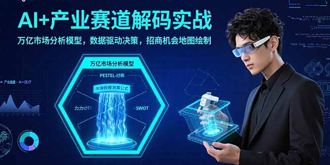 AI+产业赛道解码实战：万亿市场分析模型，数据驱动决策，招商机会地图绘制-追梦聊项目