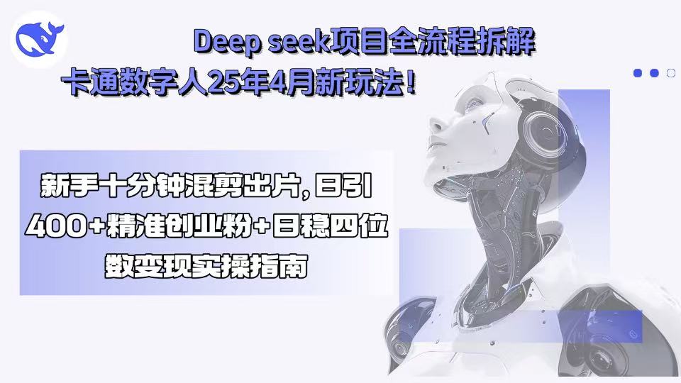 Deep seek项目全流程拆解+卡通数字人25年4月新玩法！新手十分钟混剪出…-追梦聊项目