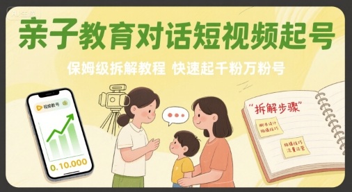 亲子教育对话短视频起号，保姆级拆解教程，快速起千粉万粉号-追梦聊项目