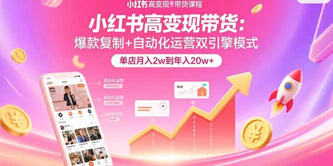小红书高变现带货：爆款复制+自动化运营双引擎模式 单店月入2w到年入20w+-追梦聊项目