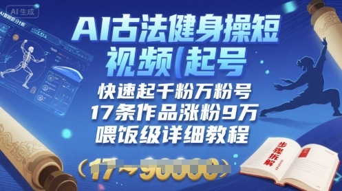 AI古法健身操短视频起号，快速起千粉万粉号，17条作品涨粉9W(喂饭级详细教程)-追梦聊项目