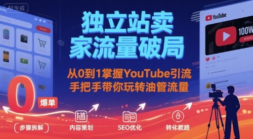 独立站卖家流量破局：从0到1掌握YouTube引流，手把手带你玩转油管流量-追梦聊项目