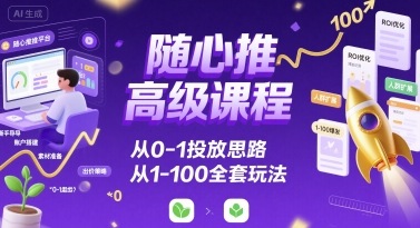 随心推高级课程，从0-1投放思路，也有从1-100的全套玩法-追梦聊项目