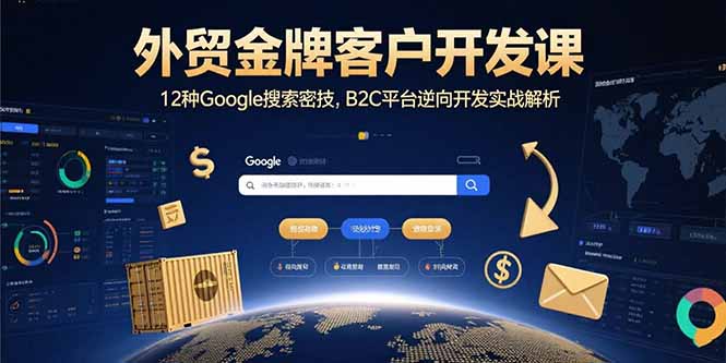 外贸金牌客户开发课，12种Google搜索密技，B2C平台逆向开发实战解析-追梦聊项目