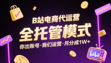 B站电商代运营，全托管模式，你出账号，我们来运营，每月分成1W+【揭秘】-追梦聊项目
