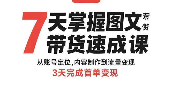 7天掌握图文带货速成课：从账号定位,内容制作到流量变现,3天完成首单变现-追梦聊项目