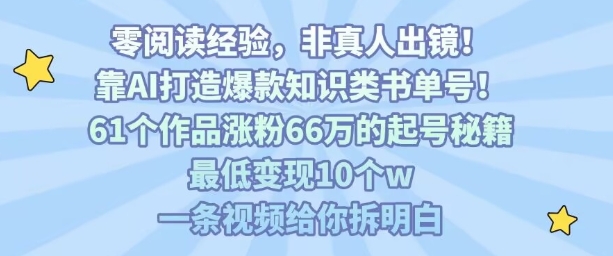 靠AI打造爆款知识类书单号，61个作品涨粉66w的起号秘籍，最低变现10个w，一条视频给你拆明白-追梦聊项目