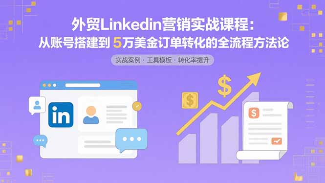 外贸LinkedIn营销实战课程：从账号搭建到5万美金订单转化的全流程方法论-追梦聊项目