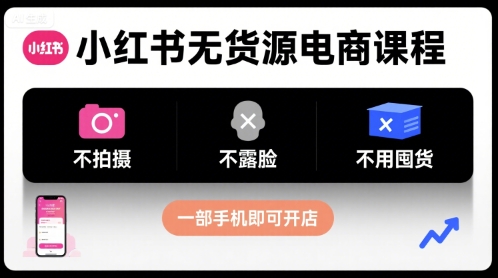 小红书无货源电商课程，不拍摄不露脸不用囤货，一部手机即可开店-追梦聊项目