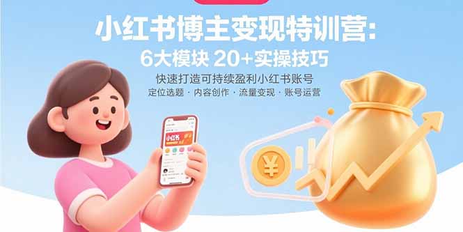 小红书博主变现特训营：6大模块20+实操技巧 快速打造可持续盈利小红书账号-追梦聊项目