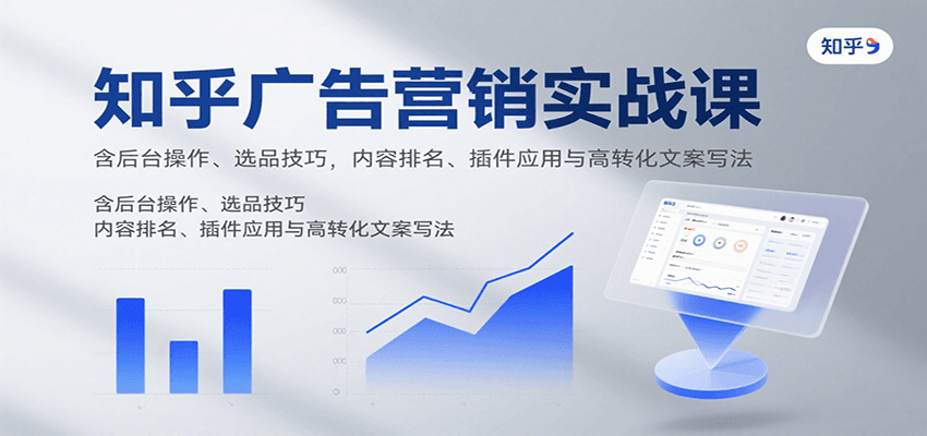 知乎广告营销实战课，含后台操作、选品技巧，内容排名、插件应用与高转化文案写法-追梦聊项目