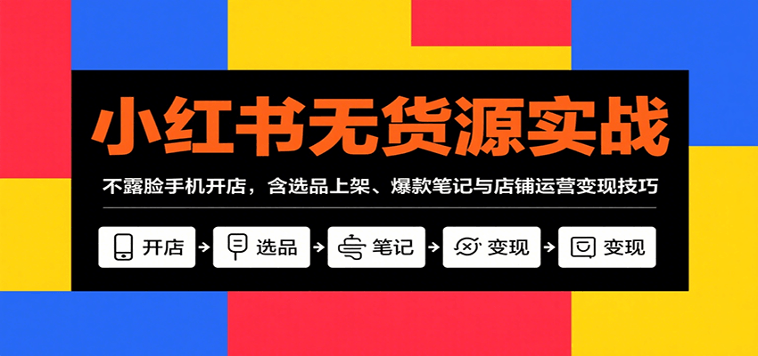 小红书无货源实战，不露脸手机开店，含选品上架、爆款笔记与店铺运营变现技巧-追梦聊项目