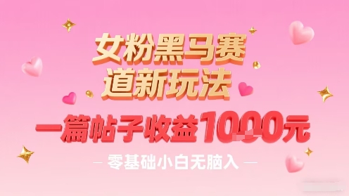 女粉黑马赛道新玩法，一篇帖子收益1k，零基础小白无脑入非常适合-追梦聊项目