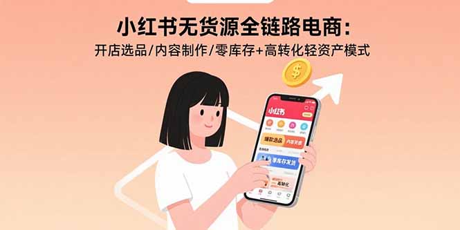 小红书无货源全链路电商：开店选品/内容制作/零库存+高转化轻资产模式-追梦聊项目