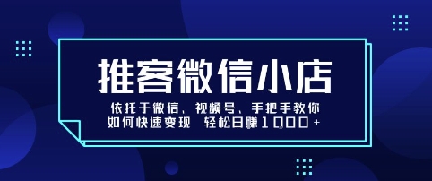 推客微信小店依托于微信、视频号，手把手教你如何快速变现 轻松日入1k+【揭秘】-追梦聊项目