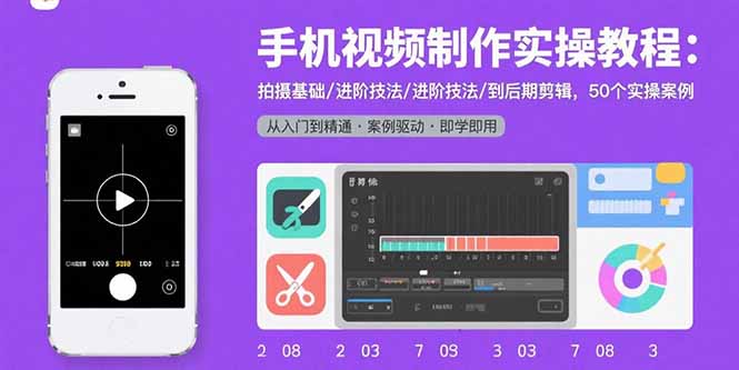 手机视频制作实操教程：拍摄基础/进阶技法/到后期剪辑，50个实操案例-追梦聊项目