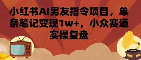 小红书AI男友指令项目，单条笔记变现1w+，小众赛道实操复盘-追梦聊项目