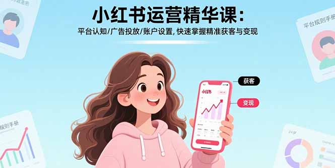 小红书运营精华课：平台认知/广告投放/账户设置,快速掌握精准获客与变现-追梦聊项目