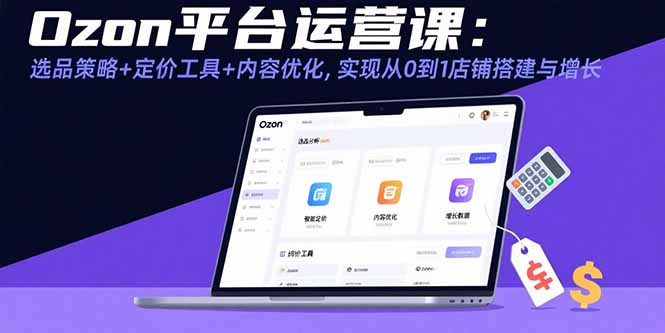 Ozon平台运营课：选品策略+定价工具+内容优化，实现从0到1店铺搭建与增长-追梦聊项目