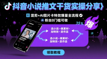抖音小说推文干货实操分享，混剪+AI图片卡特效爆量全流程，0粉丝0门槛可做-追梦聊项目