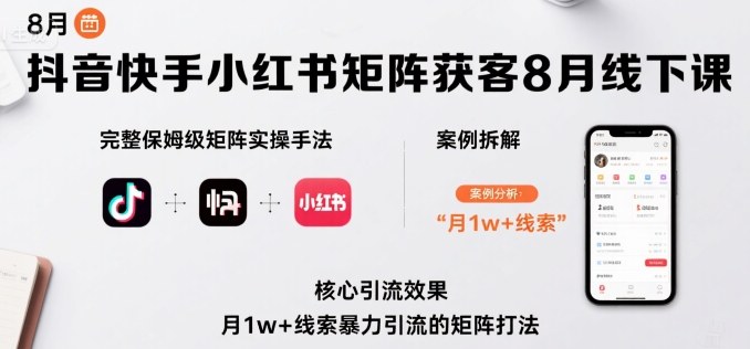 抖音快手小红书矩阵获客8月线下课，完整保姆级矩阵实操手法与案例拆解，月1w+线索暴力引流的矩阵打法-追梦聊项目