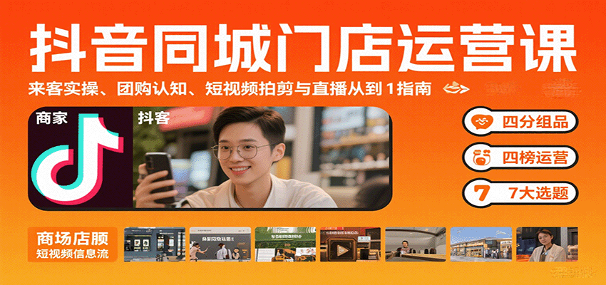 抖音同城门店运营课：来客实操、团购认知、短视频拍剪与直播从0到1指南-追梦聊项目