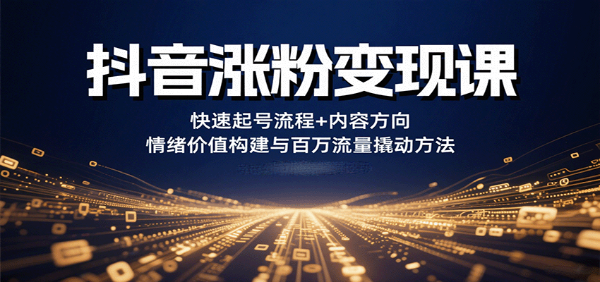 抖音涨粉变现课，快速起号流程+内容方向+情绪价值构建与百万流量撬动方法-追梦聊项目
