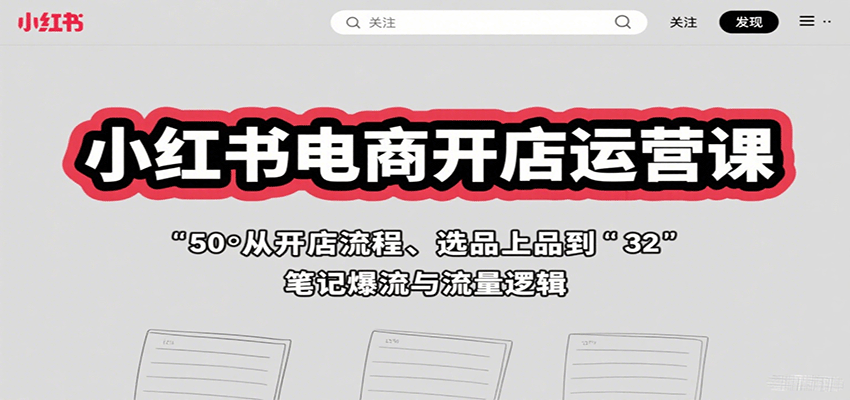 小红书电商开店运营课：从开店流程、选品上品到笔记爆流与流量逻辑-追梦聊项目