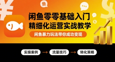 闲鱼零基础入门精细化运营实战教学，闲鱼暴力玩法带你成功变现-追梦聊项目