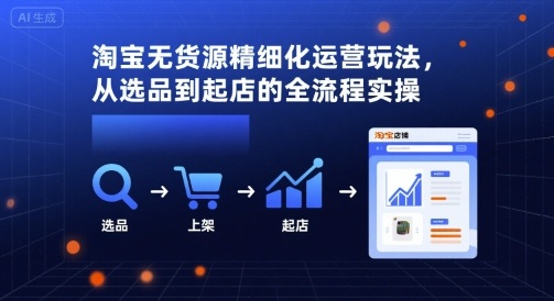 淘宝无货源精细化运营玩法，从选品到起店的全流程实操-追梦聊项目
