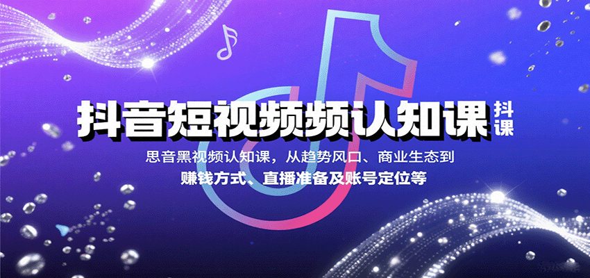 抖音短视频认知课，从趋势风口、商业生态到赚钱方式、直播准备及账号定位等-追梦聊项目