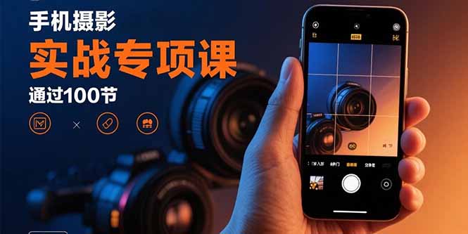 手机摄影实战专项课：通过100节实操课程实现从入门到精通的技能进阶-追梦聊项目