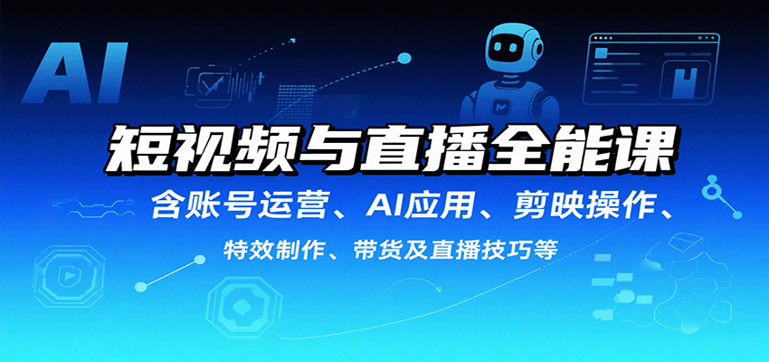 短视频与直播全能课，含账号运营、AI应用、剪映操作、特效制作、带货及直播技巧等-追梦聊项目