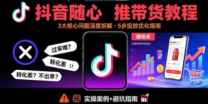 抖音随心推带货教程：拆解过审难/转化差/不出单 等常见问题 实现高效带货-追梦聊项目