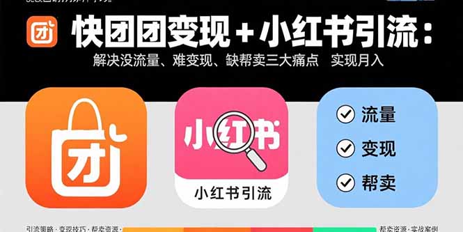 快团团变现+小红书引流：解决没流量、难变现、缺帮卖三大痛点 实现月入3w+-追梦聊项目