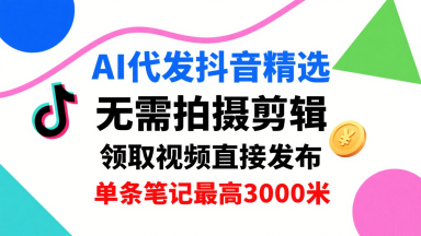 AI代发抖音精选，领取视频直接发布，单号每天领取3条，单条笔记最高3k，无需拍摄剪辑，懒人福利-追梦聊项目