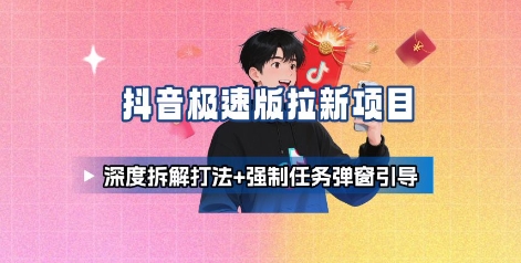 抖音极速版拉新项目_深度拆解打法+强制任务弹窗引导-追梦聊项目