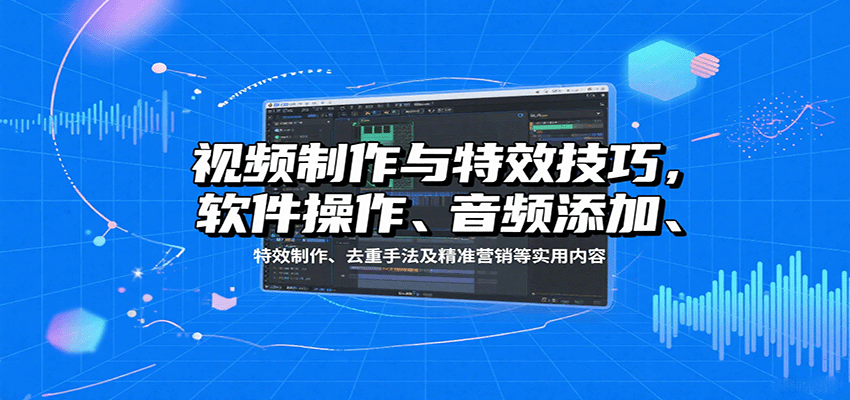 视频制作与特效技巧：软件操作、音频添加、特效制作、去重手法及精准营销等实用内容-追梦聊项目